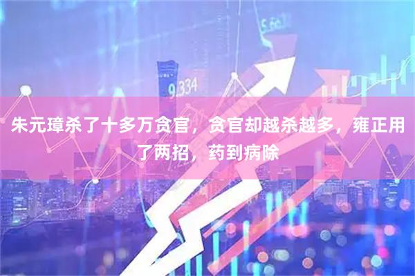朱元璋杀了十多万贪官，贪官却越杀越多，雍正用了两招，药到病除
