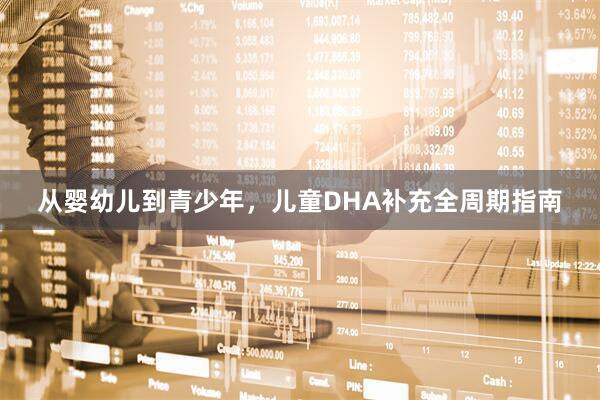 从婴幼儿到青少年，儿童DHA补充全周期指南