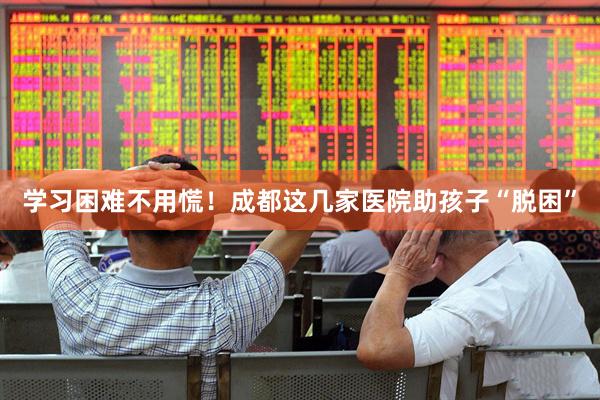 学习困难不用慌！成都这几家医院助孩子“脱困”