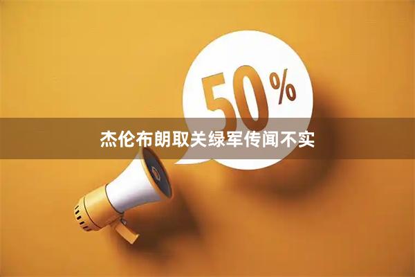 杰伦布朗取关绿军传闻不实
