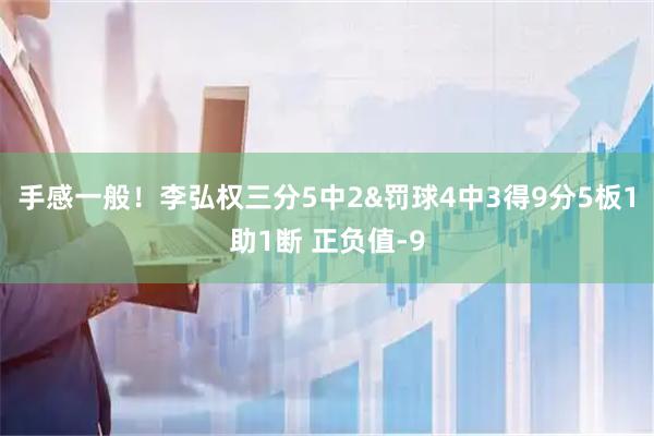 手感一般！李弘权三分5中2&罚球4中3得9分5板1助1断 正负值-9