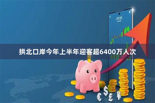 拱北口岸今年上半年迎客超6400万人次