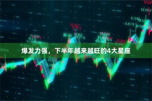 爆发力强，下半年越来越旺的4大星座