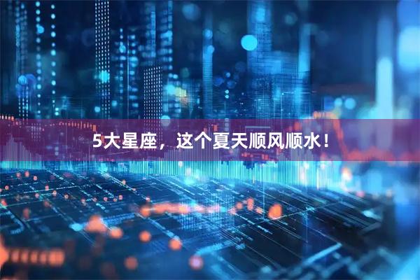 5大星座，这个夏天顺风顺水！