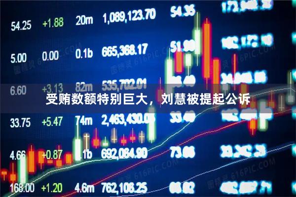 受贿数额特别巨大，刘慧被提起公诉