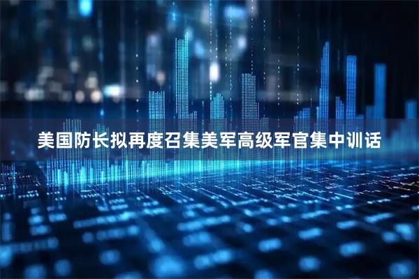 美国防长拟再度召集美军高级军官集中训话
