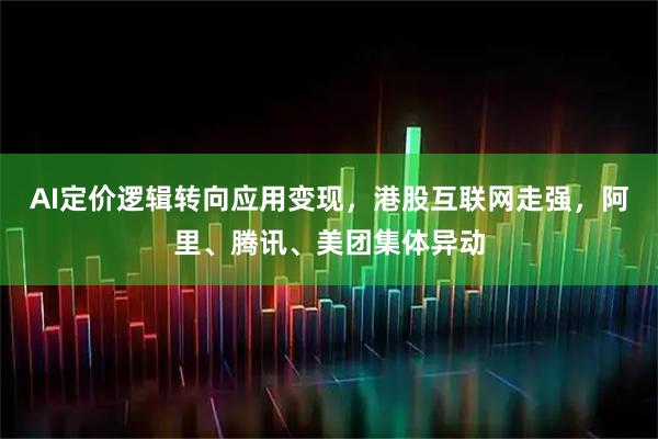 AI定价逻辑转向应用变现，港股互联网走强，阿里、腾讯、美团集体异动